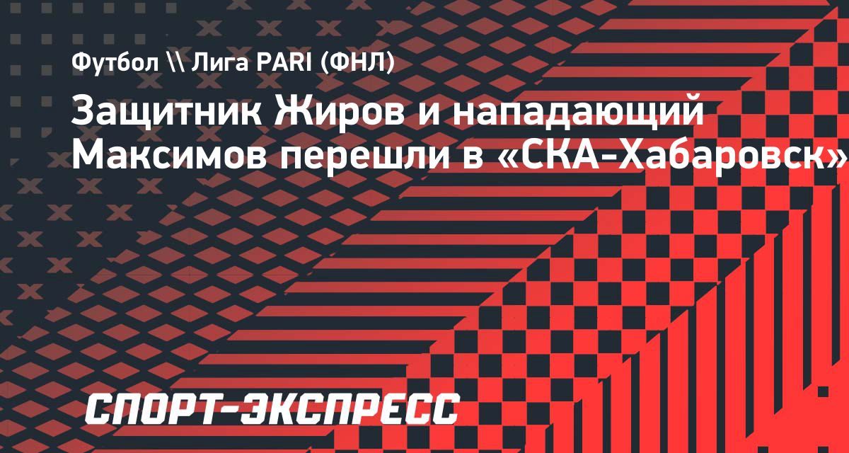 «СКА-Хабаровск» подписал свободных агентов Жирова и Максимова