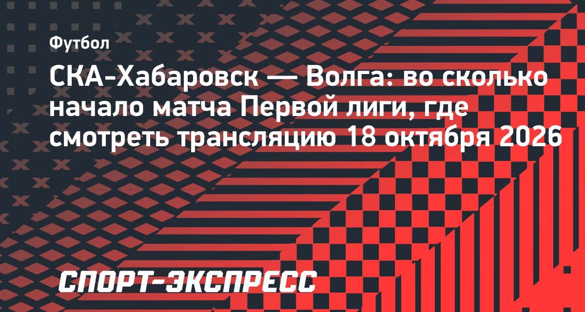 «СКА-Хабаровск» сыграет с «Волгой» 18 октября: матч начнётся в 10:00 по Москве